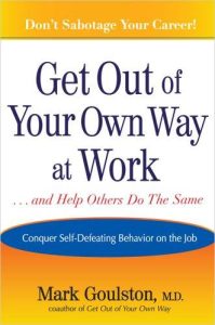 Get Out of Your Own Way at Work by Mark Goulston: Book Notes